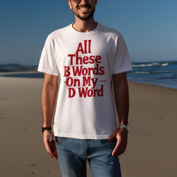 All These B Words On My D Word T-Shirt