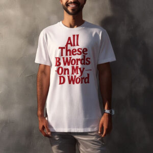 All These B Words On My D Word T-Shirt