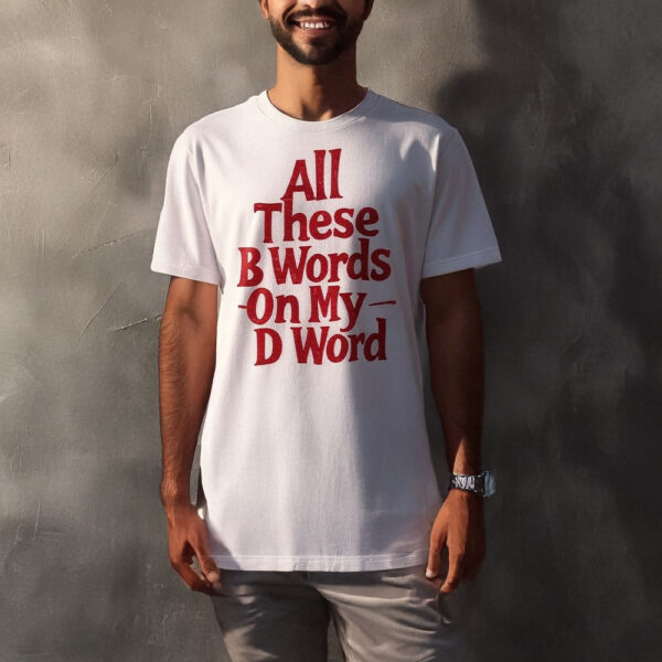 All These B Words On My D Word T-Shirt