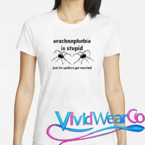 Arachnophobia Is Stupid Just Let The Spiders Get Married T-Shirt