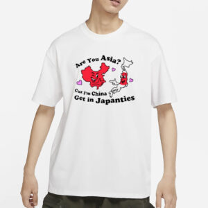 Are You Asia Cuz I'm China Get In Japanties T-Shirt