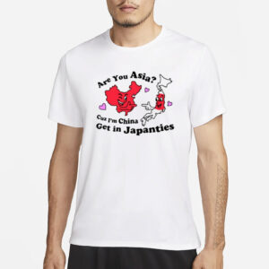 Are You Asia Cuz I'm China Get In Japanties T-Shirt