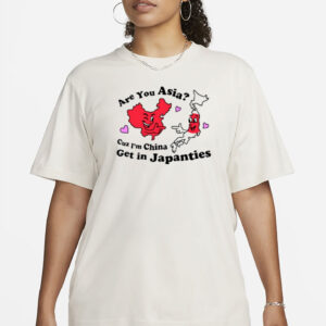 Are You Asia Cuz I'm China Get In Japanties T-Shirt