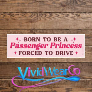 Born to Be a Passenger Princess Forced to Drive Bumper Sticker
