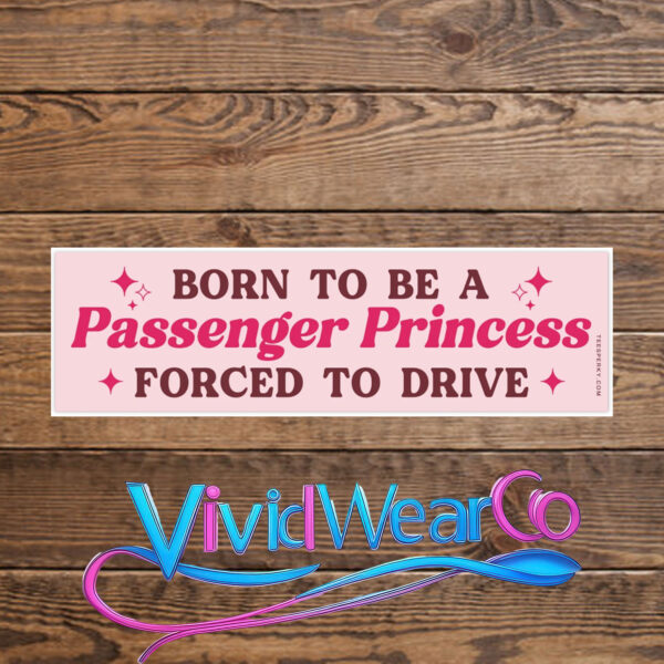Born to Be a Passenger Princess Forced to Drive Bumper Sticker
