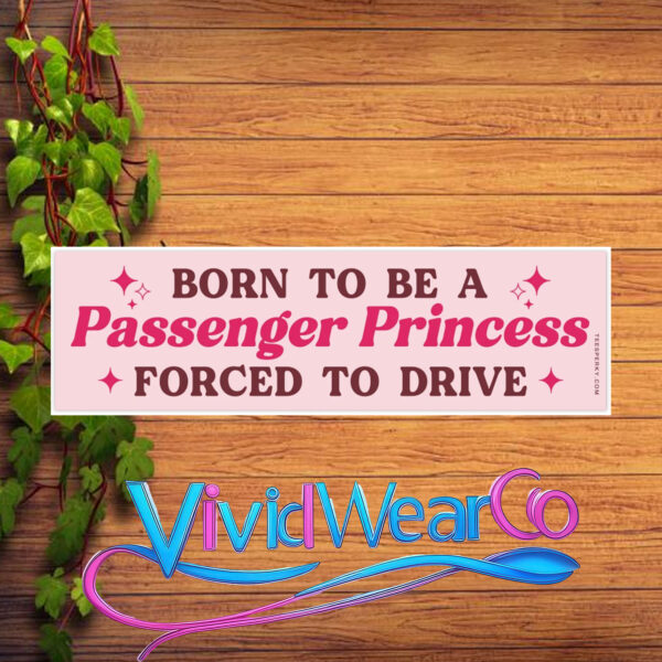 Born to Be a Passenger Princess Forced to Drive Bumper Sticker
