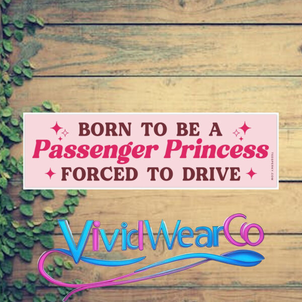 Born to Be a Passenger Princess Forced to Drive Bumper Sticker