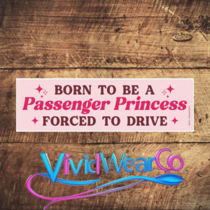 Born to Be a Passenger Princess Forced to Drive Bumper Sticker