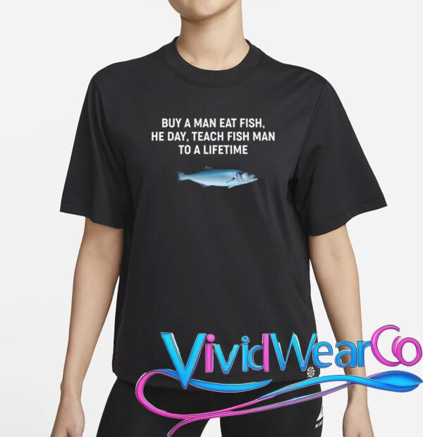 Buy a Man Eat Fish, He Day, Teach Fish Man to a Lifetime T-Shirt