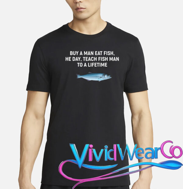 Buy a Man Eat Fish, He Day, Teach Fish Man to a Lifetime T-Shirt