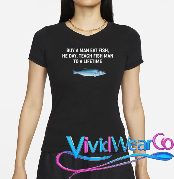 Buy a Man Eat Fish, He Day, Teach Fish Man to a Lifetime T-Shirt