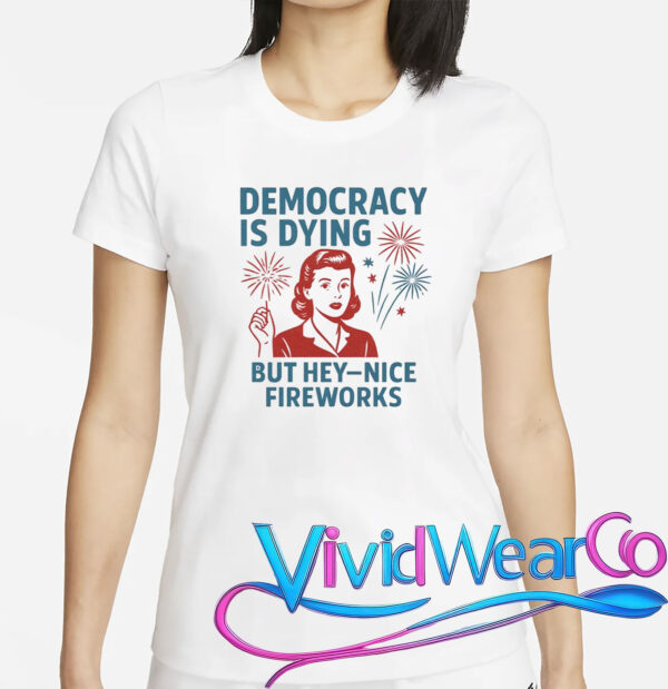 Democracy Is Dying But Hey Nice Fireworks T-Shirt