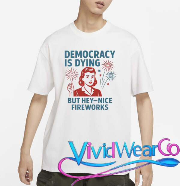 Democracy Is Dying But Hey Nice Fireworks T-Shirt