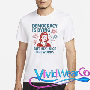 Democracy Is Dying But Hey Nice Fireworks T-Shirt