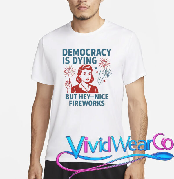 Democracy Is Dying But Hey Nice Fireworks T-Shirt