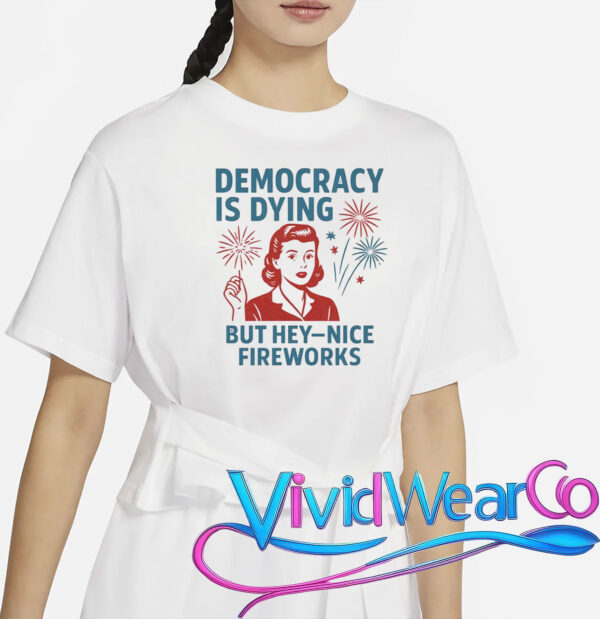 Democracy Is Dying But Hey Nice Fireworks T-Shirt