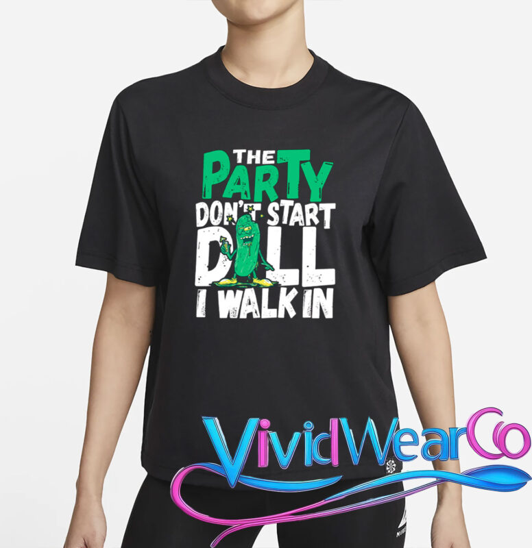 Dill Pickle The Party Don’t Start Till I Walk In T-Shirt