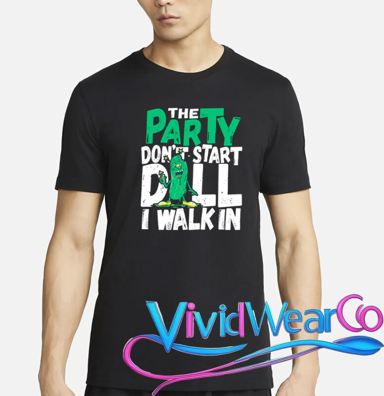 Dill Pickle The Party Don’t Start Till I Walk In T-Shirt