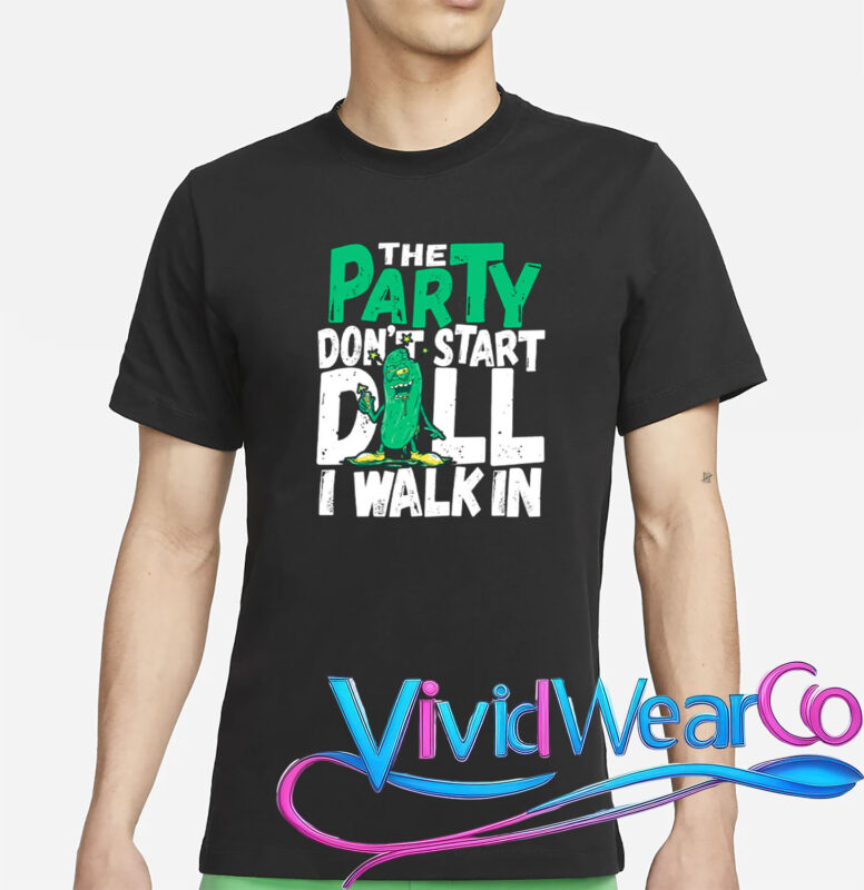 Dill Pickle The Party Don’t Start Till I Walk In T-Shirt