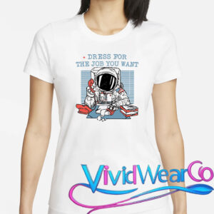 Dress For The Job You Want Astronaut T-Shirt