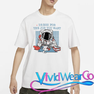 Dress For The Job You Want Astronaut T-Shirt