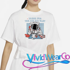 Dress For The Job You Want Astronaut T-Shirt