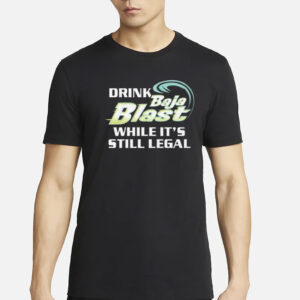 Drink Baja Blast While It’s Still Legal Shirt