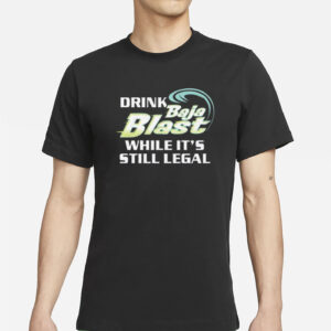 Drink Baja Blast While It’s Still Legal Shirt