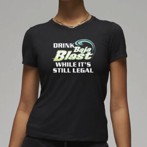 Drink Baja Blast While It’s Still Legal Shirt