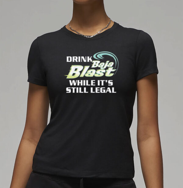 Drink Baja Blast While It’s Still Legal Shirt