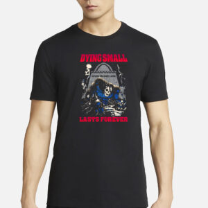 Dying Small Lasts Forever Shirt