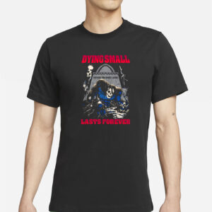 Dying Small Lasts Forever Shirt