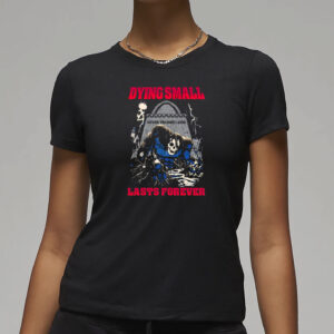 Dying Small Lasts Forever Shirt