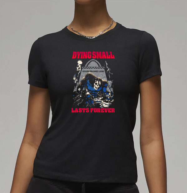 Dying Small Lasts Forever Shirt