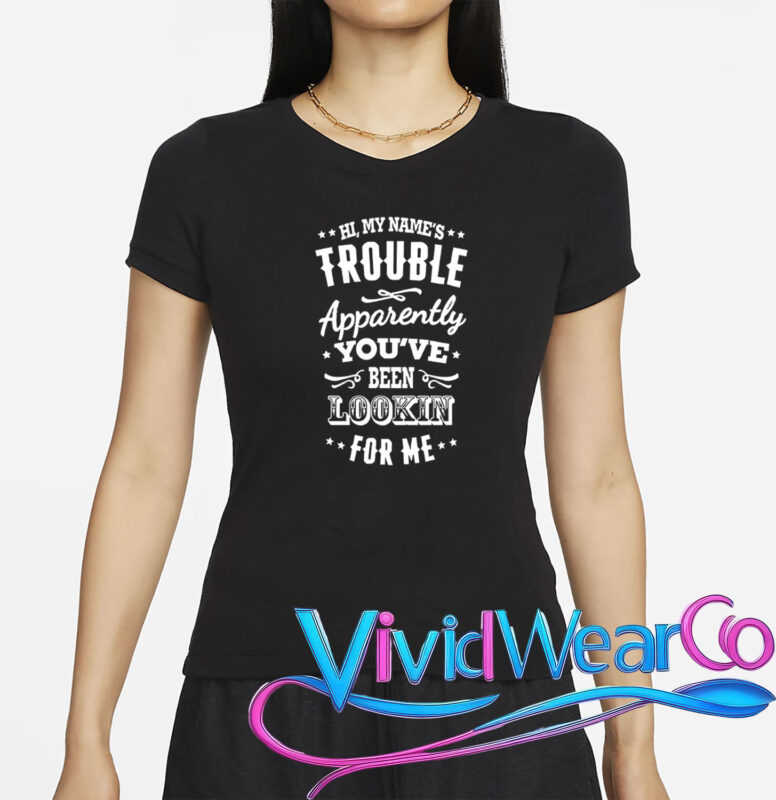 Hi, My Name’s Trouble Apparently You’ve Been Lookin For Me T-Shirt