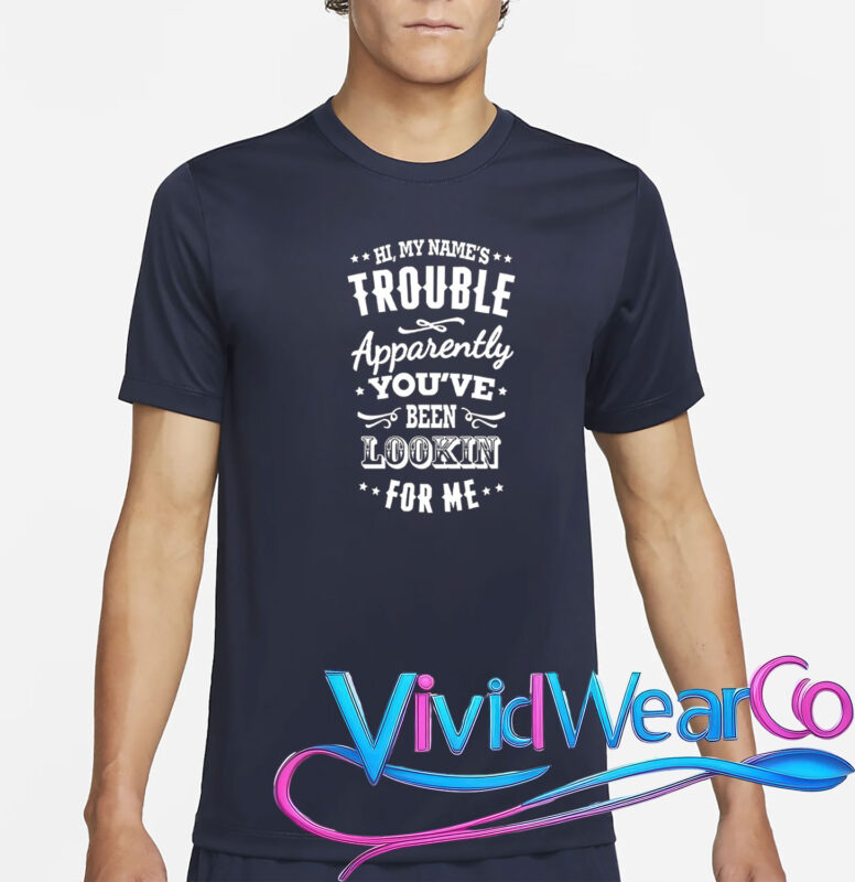 Hi, My Name’s Trouble Apparently You’ve Been Lookin For Me T-Shirt