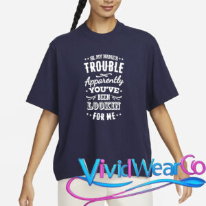 Hi, My Name’s Trouble Apparently You’ve Been Lookin For Me T-Shirt