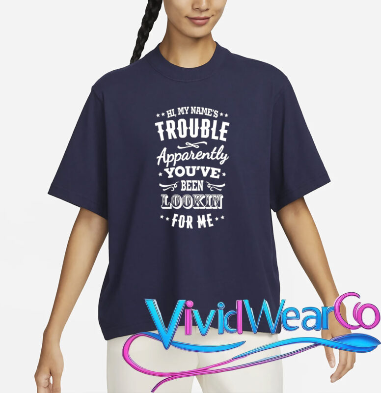 Hi, My Name’s Trouble Apparently You’ve Been Lookin For Me T-Shirt