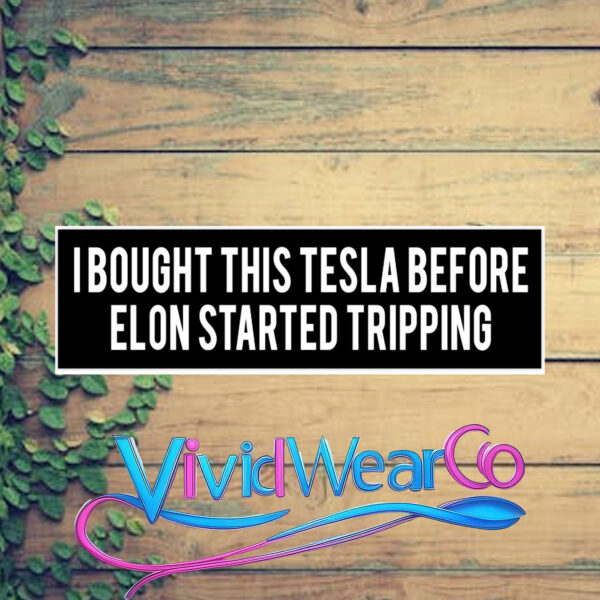 I Bought This Tesla Before Elon Started Tripping Bumper Sticker