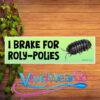 I Brake For Roly-Polies Bumper Sticker