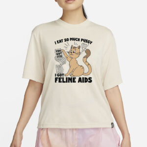 I Eat So Much Pussy I Got Feline AIDS T-Shirt
