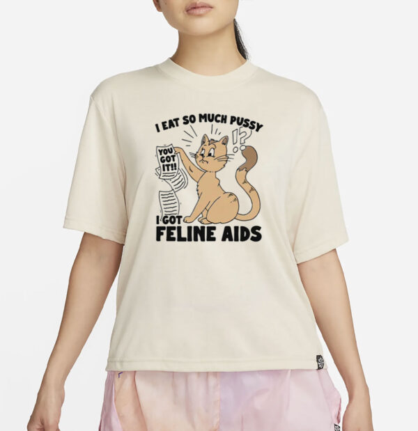I Eat So Much Pussy I Got Feline AIDS T-Shirt