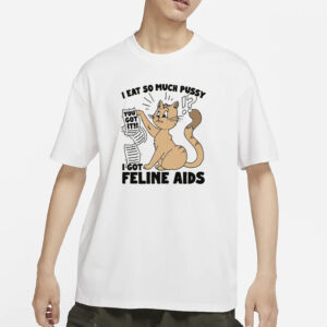 I Eat So Much Pussy I Got Feline AIDS T-Shirt