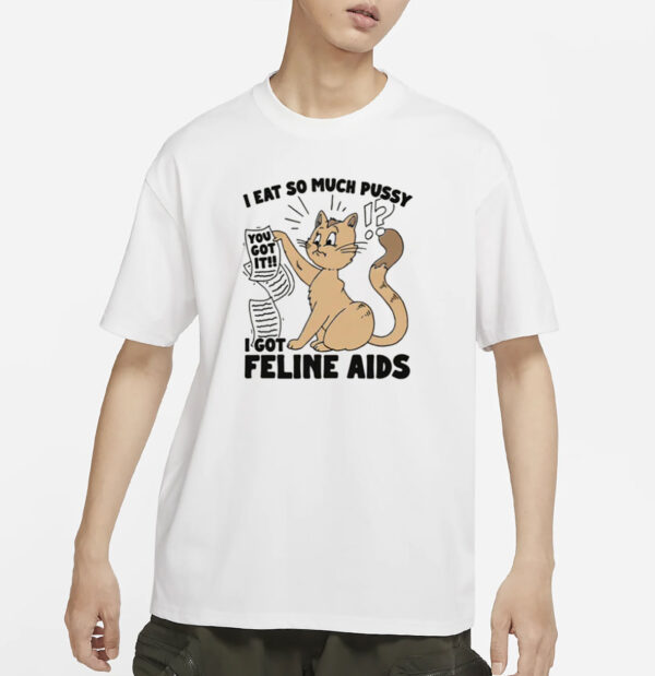 I Eat So Much Pussy I Got Feline AIDS T-Shirt