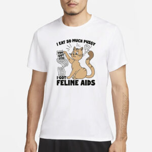 I Eat So Much Pussy I Got Feline AIDS T-Shirt