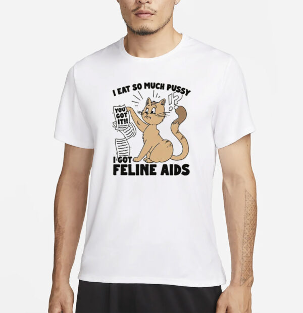 I Eat So Much Pussy I Got Feline AIDS T-Shirt