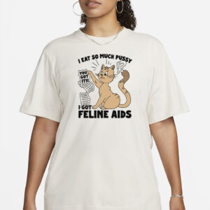 I Eat So Much Pussy I Got Feline AIDS T-Shirt