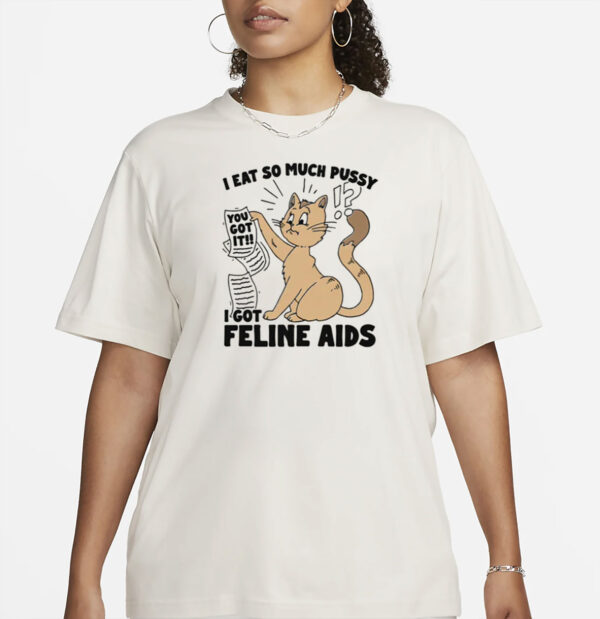 I Eat So Much Pussy I Got Feline AIDS T-Shirt
