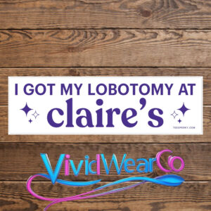 I Got My Lobotomy at Claire’s Bumper Sticker