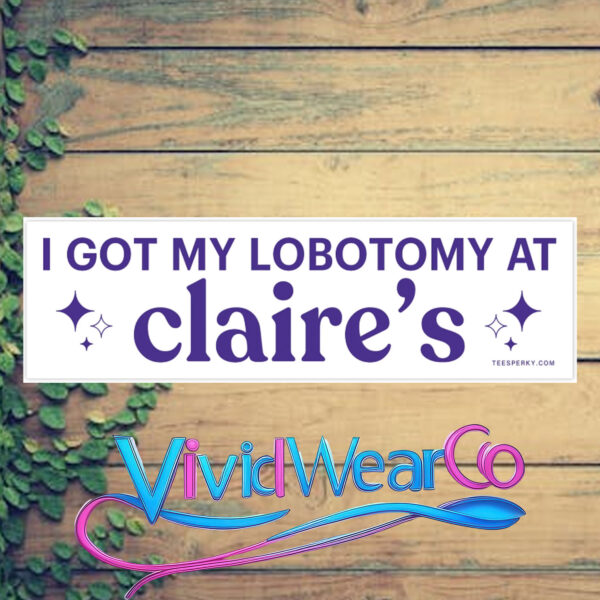 I Got My Lobotomy at Claire’s Bumper Sticker